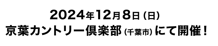 2024年12月8日（日）京葉カントリー倶楽部（千葉市）にて開催！